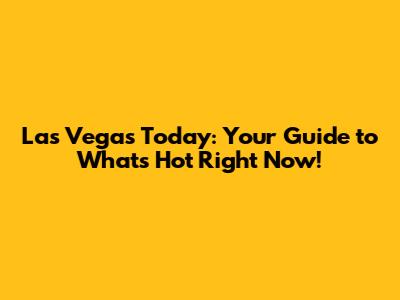 Las Vegas Today: Your Guide to What's Hot Right Now!