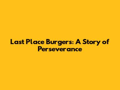 Last Place Burgers: A Story of Perseverance