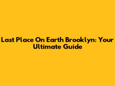 Last Place On Earth Brooklyn: Your Ultimate Guide
