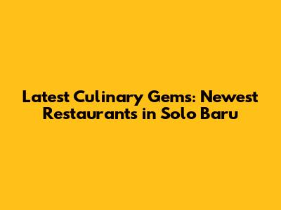 Latest Culinary Gems: Newest Restaurants in Solo Baru