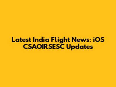 Latest India Flight News: iOS CSAOIRSESC Updates