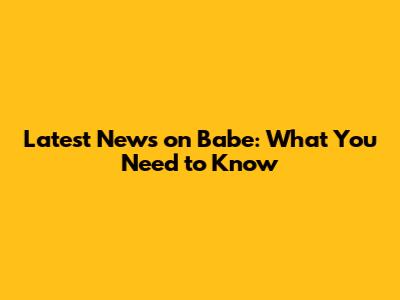 Latest News on Babe: What You Need to Know
