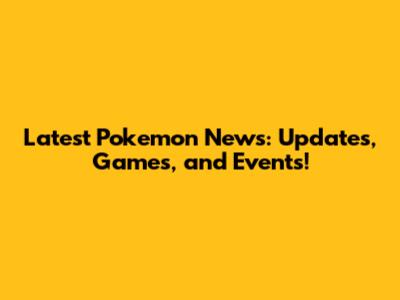 Latest Pokemon News: Updates, Games, and Events!