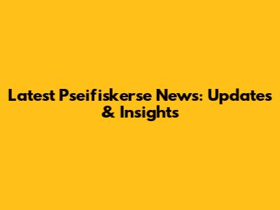 Latest Pseifiskerse News: Updates & Insights