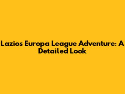 Lazio's Europa League Adventure: A Detailed Look