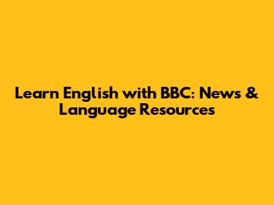 Learn English with BBC: News & Language Resources