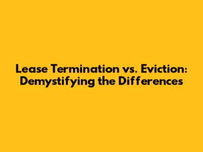 Lease Termination vs. Eviction: Demystifying the Differences