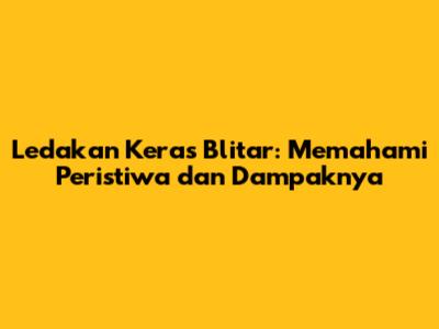 Ledakan Keras Blitar: Memahami Peristiwa dan Dampaknya