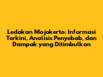 Ledakan Mojokerto: Informasi Terkini, Analisis Penyebab, dan Dampak yang Ditimbulkan