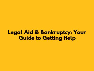 Legal Aid & Bankruptcy: Your Guide to Getting Help