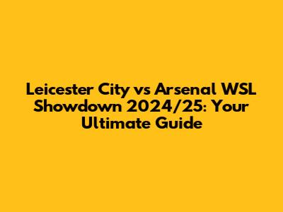 Leicester City vs Arsenal WSL Showdown 2024/25: Your Ultimate Guide