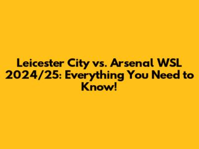 Leicester City vs. Arsenal WSL 2024/25: Everything You Need to Know!