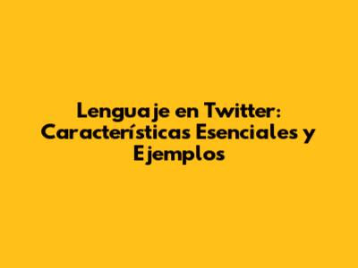 Lenguaje en Twitter: Características Esenciales y Ejemplos