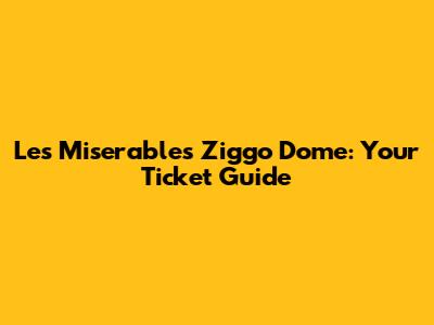 Les Miserables Ziggo Dome: Your Ticket Guide