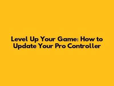 Level Up Your Game: How to Update Your Pro Controller