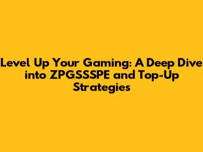 Level Up Your Gaming: A Deep Dive into ZPGSSSPE and Top-Up Strategies