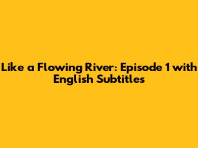 Like a Flowing River: Episode 1 with English Subtitles