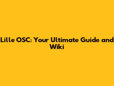Lille OSC: Your Ultimate Guide and Wiki