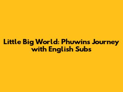 Little Big World: Phuwin's Journey with English Subs