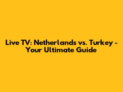 Live TV: Netherlands vs. Turkey - Your Ultimate Guide