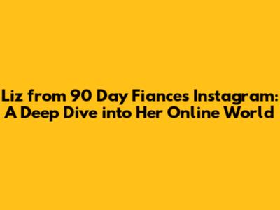 Liz from 90 Day Fiance's Instagram: A Deep Dive into Her Online World