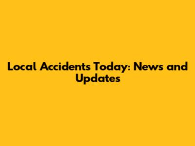 Local Accidents Today: News and Updates