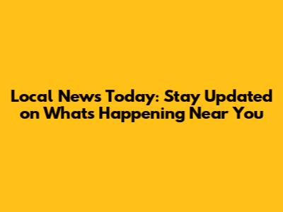 Local News Today: Stay Updated on What's Happening Near You