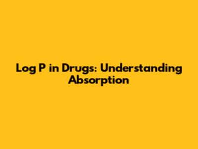 Log P in Drugs: Understanding Absorption