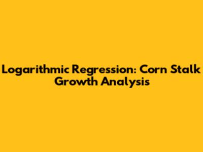 Logarithmic Regression: Corn Stalk Growth Analysis