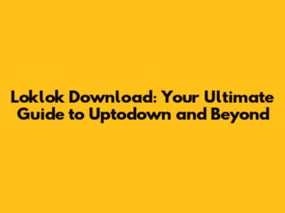 Loklok Download: Your Ultimate Guide to Uptodown and Beyond