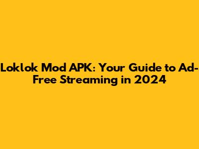 Loklok Mod APK: Your Guide to Ad-Free Streaming in 2024