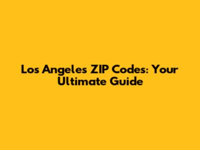 Los Angeles ZIP Codes: Your Ultimate Guide