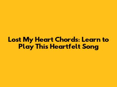 Lost My Heart Chords: Learn to Play This Heartfelt Song