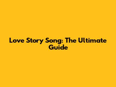 Love Story Song: The Ultimate Guide