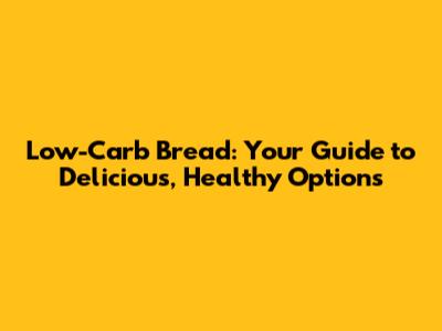 Low-Carb Bread: Your Guide to Delicious, Healthy Options