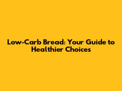 Low-Carb Bread: Your Guide to Healthier Choices