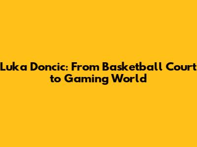 Luka Doncic: From Basketball Court to Gaming World