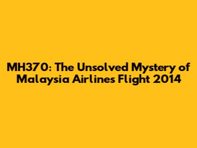 MH370: The Unsolved Mystery of Malaysia Airlines Flight 2014
