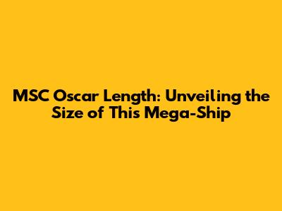MSC Oscar Length: Unveiling the Size of This Mega-Ship