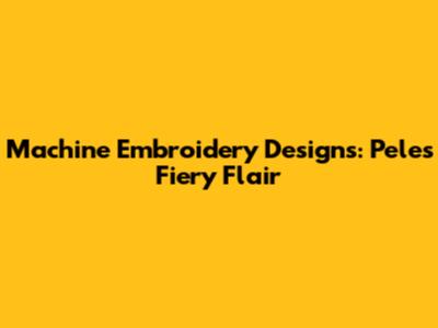 Machine Embroidery Designs: Pele's Fiery Flair