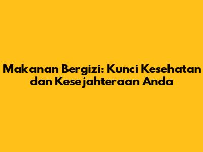 Makanan Bergizi: Kunci Kesehatan dan Kesejahteraan Anda