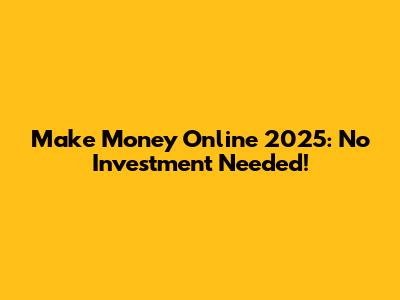Make Money Online 2025: No Investment Needed!
