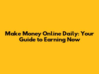 Make Money Online Daily: Your Guide to Earning Now