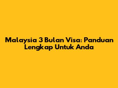 Malaysia 3 Bulan Visa: Panduan Lengkap Untuk Anda