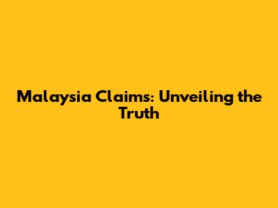 Malaysia Claims: Unveiling the Truth