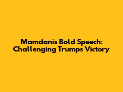 Mamdani's Bold Speech: Challenging Trump's Victory