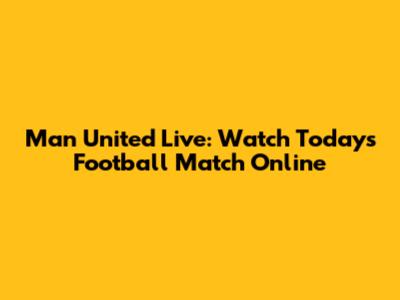 Man United Live: Watch Today's Football Match Online