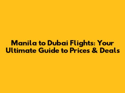 Manila to Dubai Flights: Your Ultimate Guide to Prices & Deals