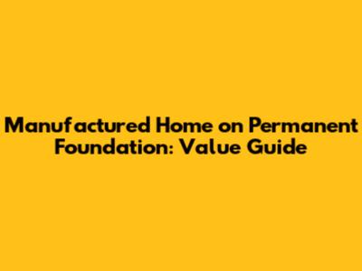 Manufactured Home on Permanent Foundation: Value Guide