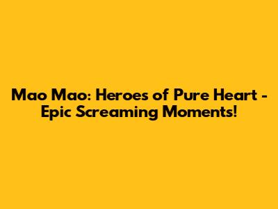 Mao Mao: Heroes of Pure Heart - Epic Screaming Moments!